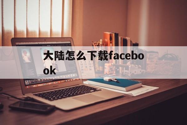 包含大陆怎么下载facebook的词条