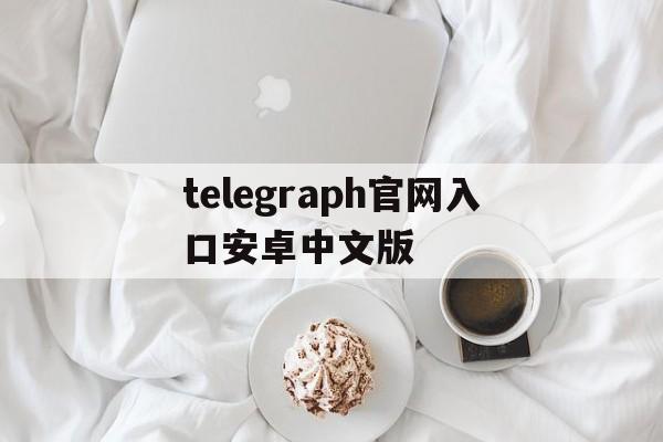 telegraph官网入口安卓中文版的简单介绍