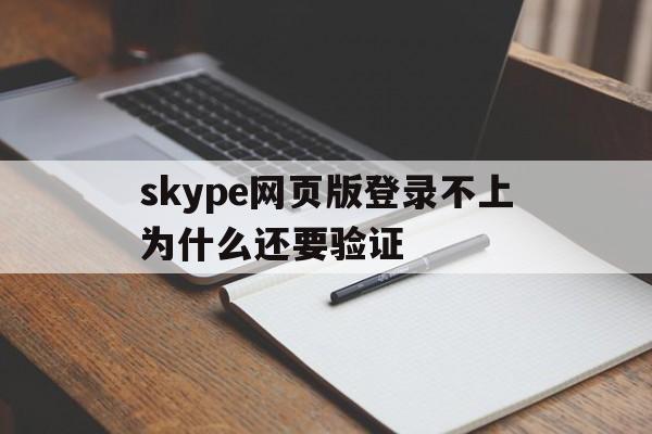 skype网页版登录不上为什么还要验证-skype网页版登录不上为什么还要验证身份