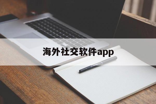 海外社交软件app-海外社交软件app怎么用不了