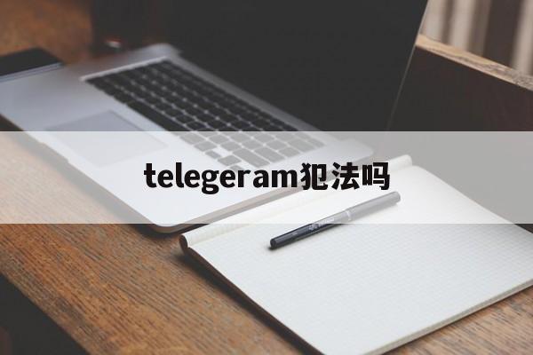 telegeram犯法吗-玩telegram的都是什么人