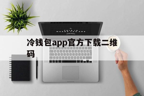 冷钱包app官方下载二维码的简单介绍