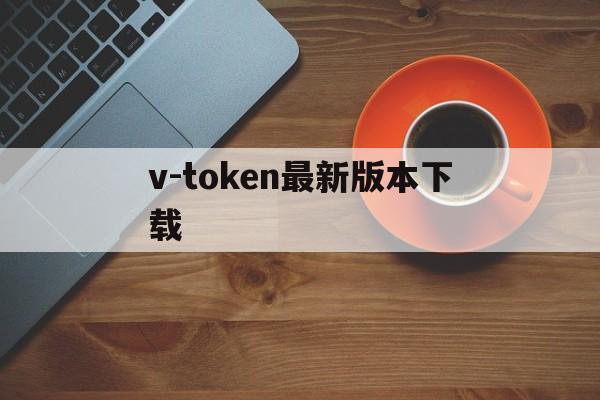 v-token最新版本下载-wtoken币2024年最新消息