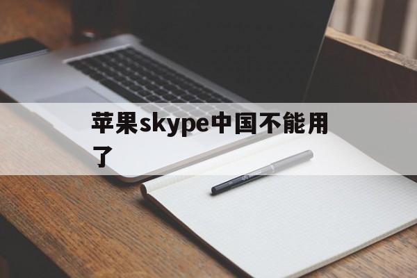 苹果skype中国不能用了-苹果skype中国不能用了怎么回事