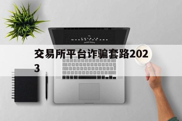 交易所平台诈骗套路2023-交易所平台诈骗套路2023最新消息