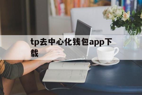 tp去中心化钱包app下载-tpwallet钱包app下载