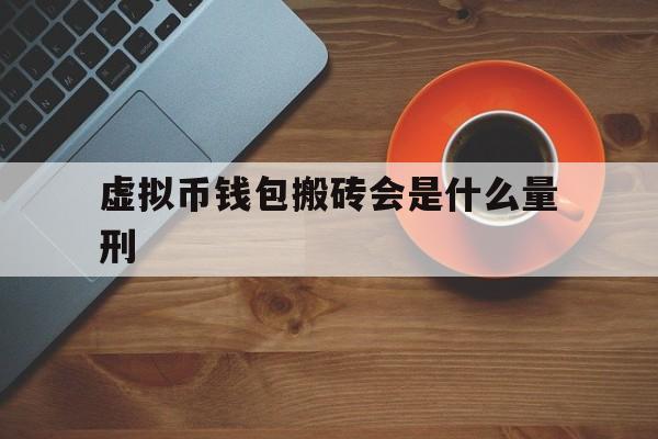 关于虚拟币钱包搬砖会是什么量刑的信息