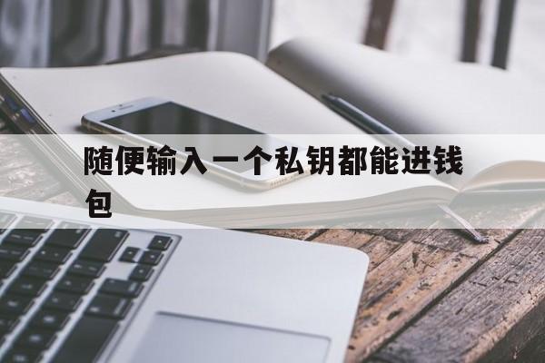 随便输入一个私钥都能进钱包-私钥可以在任何钱包上面登录吗