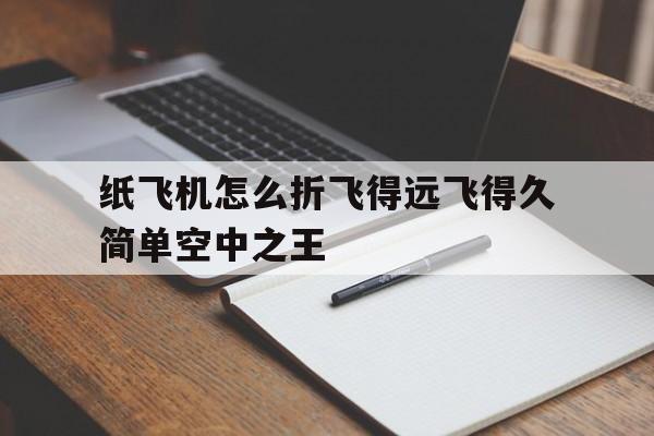 关于纸飞机怎么折飞得远飞得久简单空中之王的信息