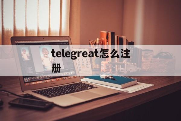 telegreat怎么注册-telegreat怎么注册登录