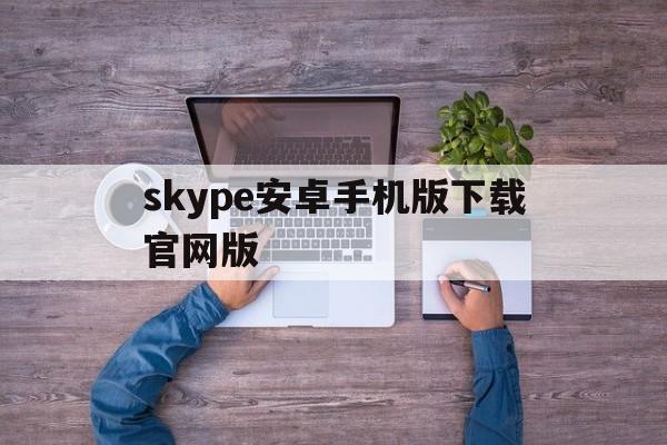 skype安卓手机版下载官网版-skype安卓手机版862085