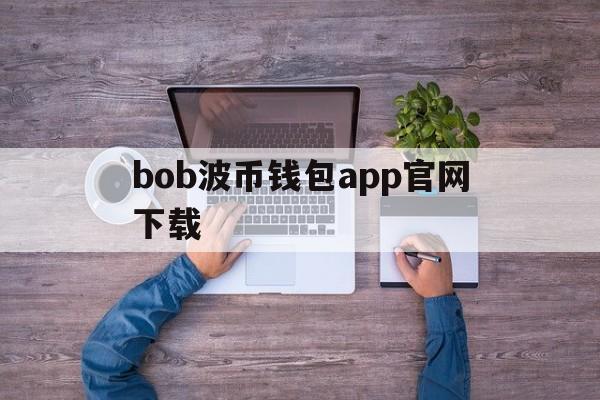 bob波币钱包app官网下载-bob波币钱包app官网下载苹果版