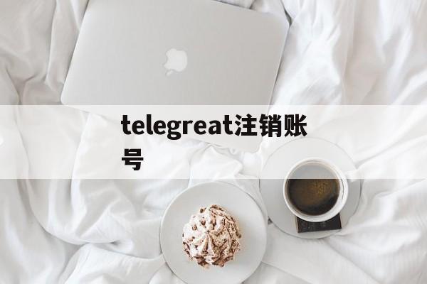 telegreat注销账号-telegram强制注销网站