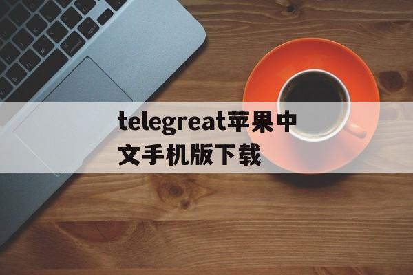 telegreat苹果中文手机版下载-telegreat苹果手机注册视频教学