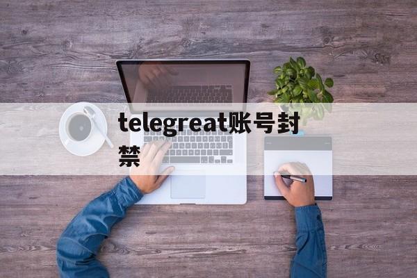 telegreat账号封禁-telegreat安卓中文版