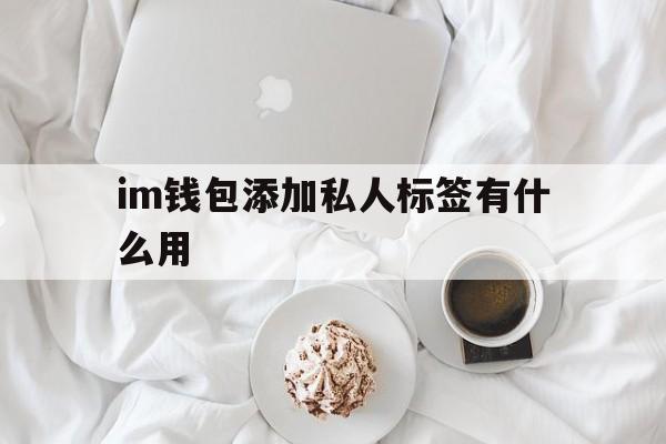 im钱包添加私人标签有什么用的简单介绍