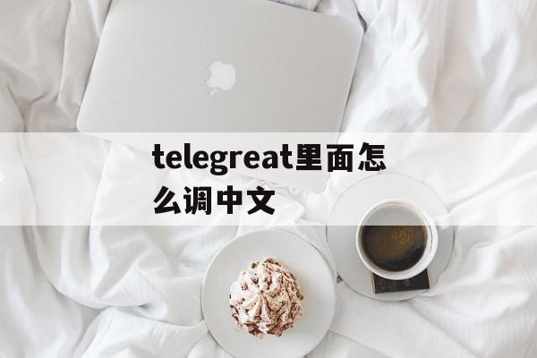 telegreat里面怎么调中文的简单介绍