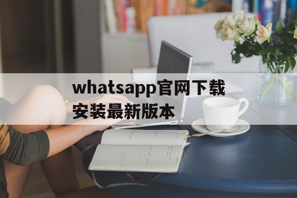 whatsapp官网下载安装最新版本-whatsapp官方网下载安卓2020手机版