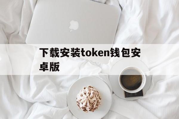 下载安装token钱包安卓版-tokenim20官网下载钱包