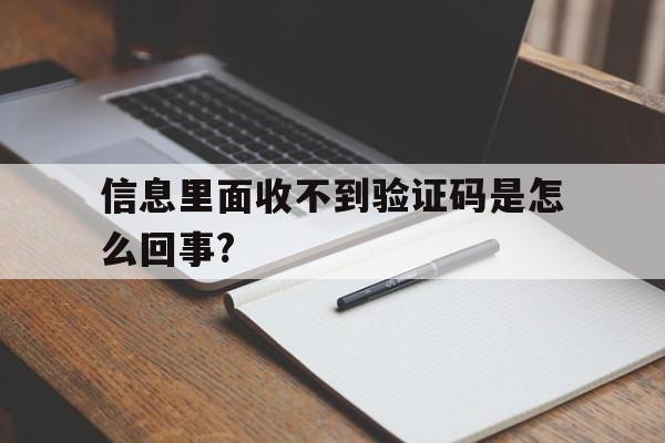 信息里面收不到验证码是怎么回事?的简单介绍