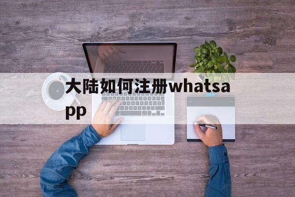 大陆如何注册whatsapp-中国大陆如何注册whatsapp