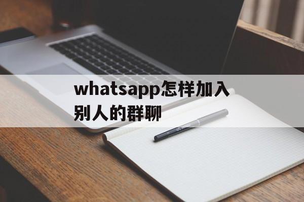 whatsapp怎样加入别人的群聊的简单介绍