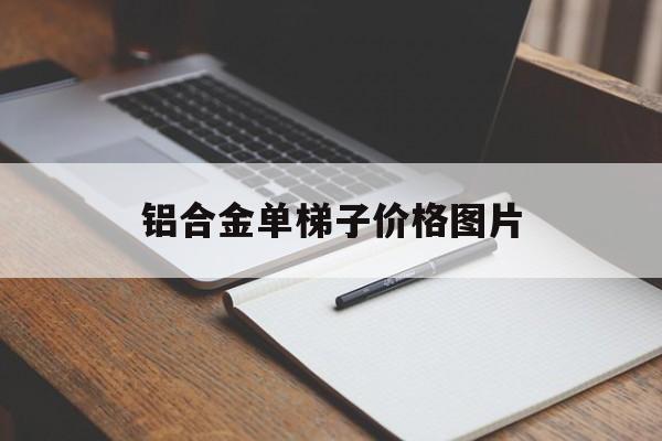 铝合金单梯子价格图片-铝合金梯子的价格是多少钱