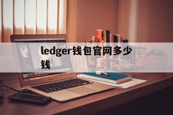 ledger钱包官网多少钱-ledger钱包官网下载app