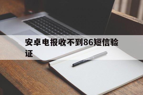 安卓电报收不到86短信验证的简单介绍