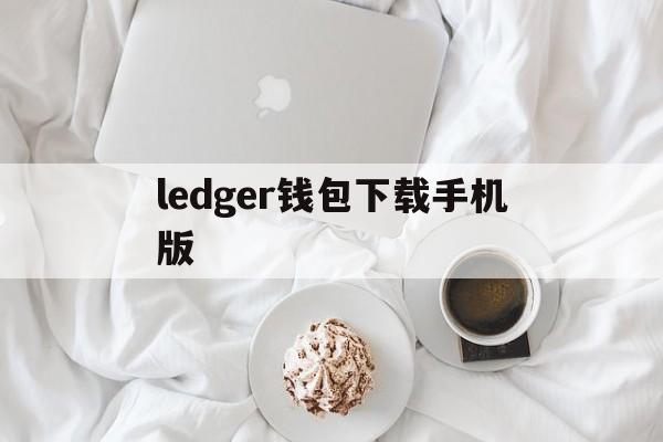 ledger钱包下载手机版-ledger钱包使用中文手册