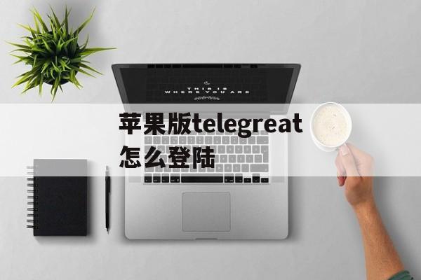 苹果版telegreat怎么登陆-iphonetelegram连不上