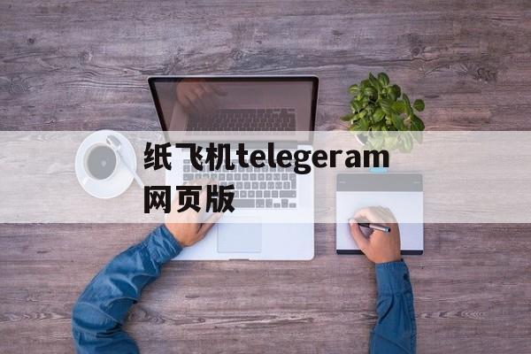 纸飞机telegeram网页版-纸飞机telegeram官网登录