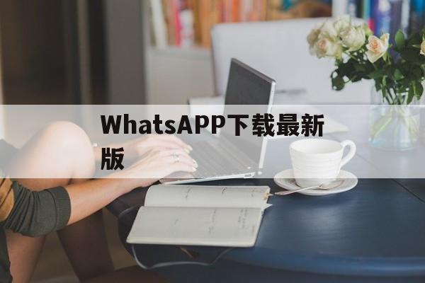 WhatsAPP下载最新版-whatsapp下载最新版2024