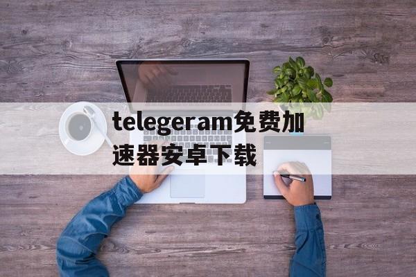 telegeram免费加速器安卓下载-telegeram安卓怎么收不到验证码