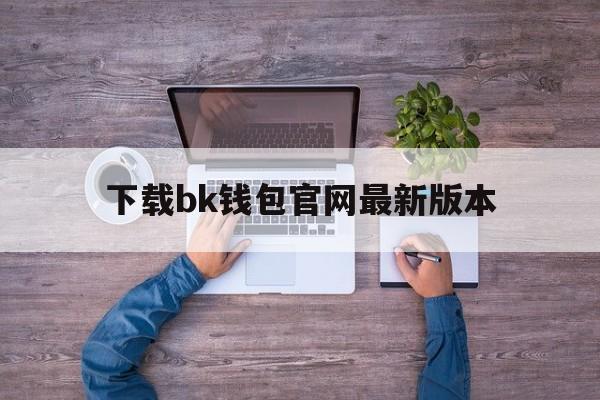 下载bk钱包官网最新版本-bk钱包下载链接bitkeepio