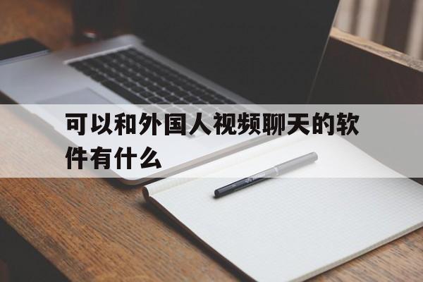 可以和外国人视频聊天的软件有什么-可以和外国人视频聊天的软件有什么好处