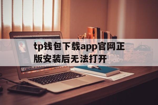 tp钱包下载app官网正版安装后无法打开的简单介绍