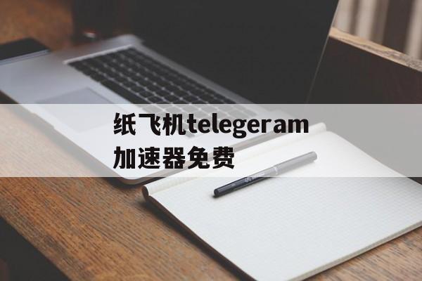 纸飞机telegeram加速器免费-纸飞机telegeram加速器免费版下载