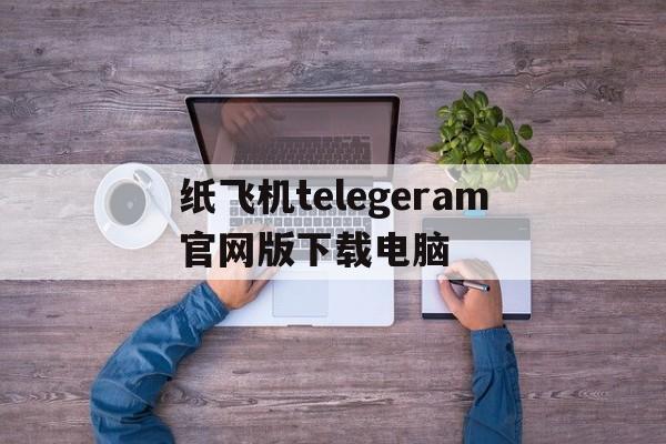 纸飞机telegeram官网版下载电脑-纸飞机telegeram官网版下载电脑版