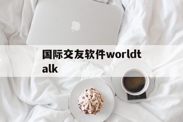 国际交友软件worldtalk-国际交友软件worldtalk下载