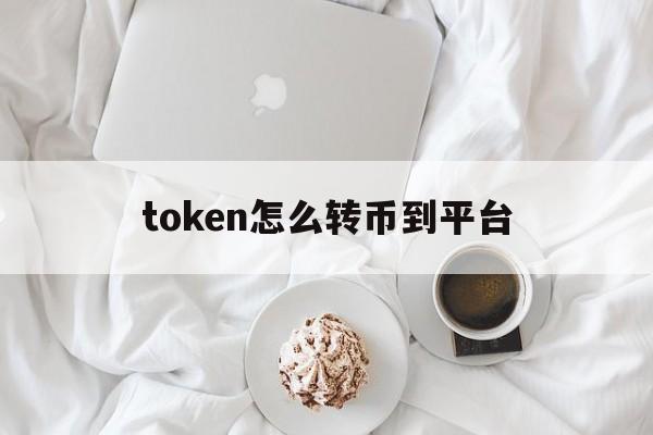 token怎么转币到平台-tokenpocket的币如何转成人民币