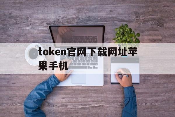 token官网下载网址苹果手机-tokenpocket官网下载苹果