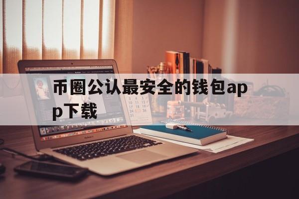 币圈公认最安全的钱包app下载-币圈公认最安全的钱包app下载苹果