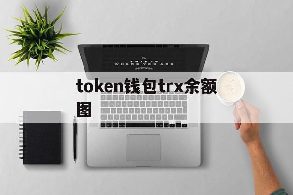 token钱包trx余额图-imtoken钱包里的trx