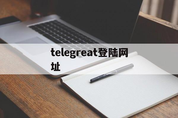 telegreat登陆网址-telegreat中文汉化包