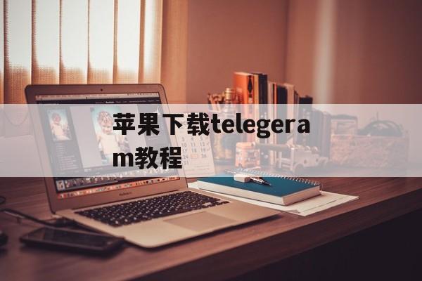 苹果下载telegeram教程-telegeram苹果官网下载入口