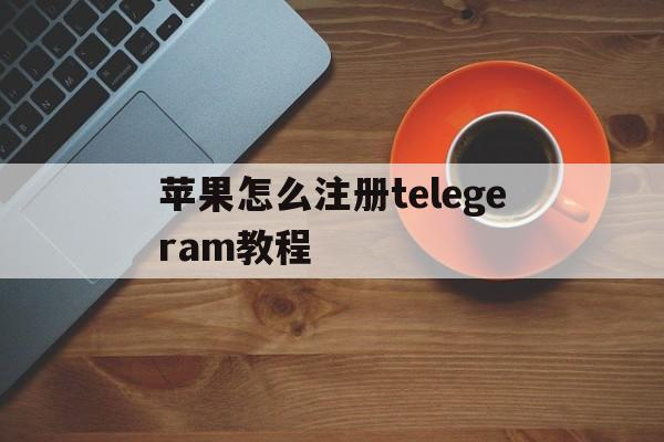 关于苹果怎么注册telegeram教程的信息