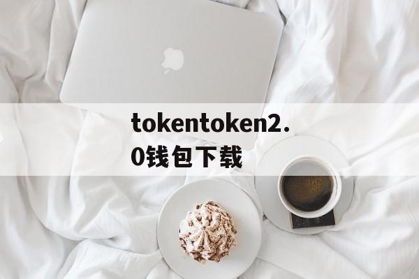 关于tokentoken2.0钱包下载的信息