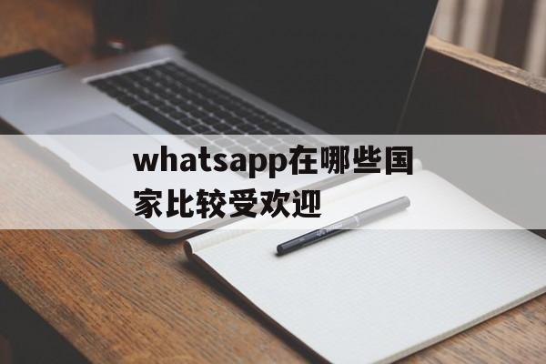 包含whatsapp在哪些国家比较受欢迎的词条