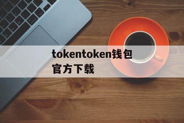 tokentoken钱包官方下载的简单介绍